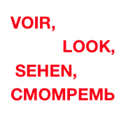 VOIR, 
LOOK,
 SEHEN, СМОМРЕМЬ